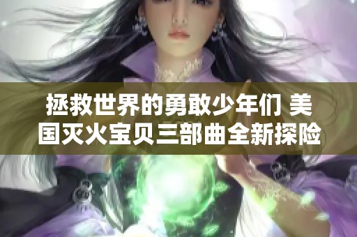 拯救世界的勇敢少年们 美国灭火宝贝三部曲全新探险