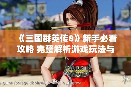 《三国群英传8》新手必看攻略 完整解析游戏玩法与策略技巧