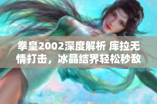 拳皇2002深度解析 库拉无情打击，冰晶结界轻松秒敌