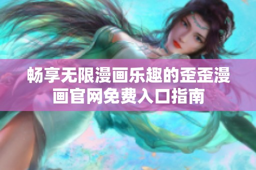 畅享无限漫画乐趣的歪歪漫画官网免费入口指南