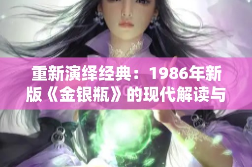 重新演绎经典：1986年新版《金银瓶》的现代解读与影响