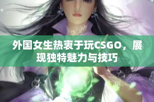 外国女生热衷于玩CSGO，展现独特魅力与技巧