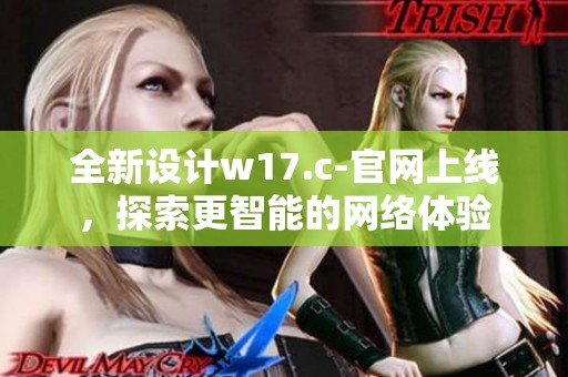 全新设计w17.c-官网上线，探索更智能的网络体验