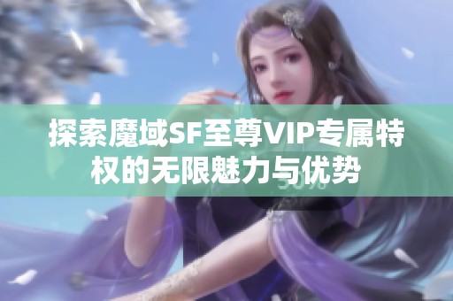 探索魔域SF至尊VIP专属特权的无限魅力与优势