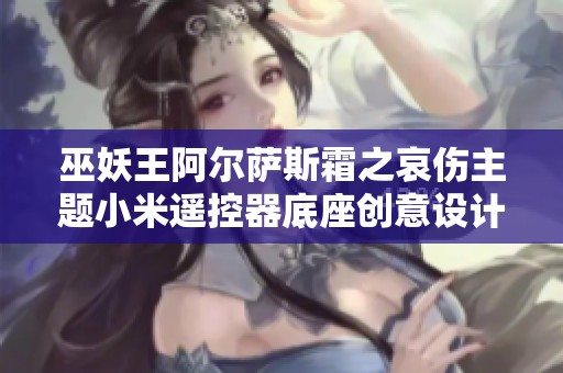 巫妖王阿尔萨斯霜之哀伤主题小米遥控器底座创意设计分享