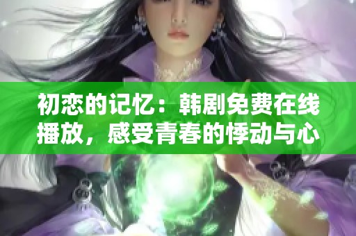 初恋的记忆：韩剧免费在线播放，感受青春的悸动与心动