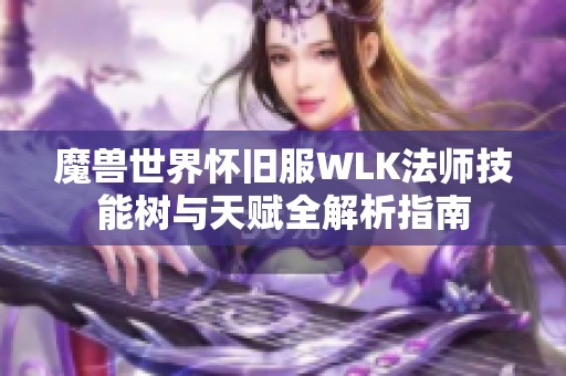 魔兽世界怀旧服WLK法师技能树与天赋全解析指南