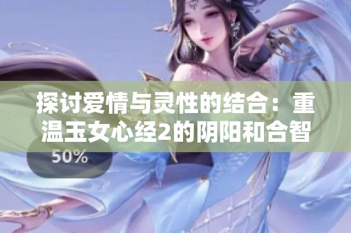 探讨爱情与灵性的结合：重温玉女心经2的阴阳和合智慧