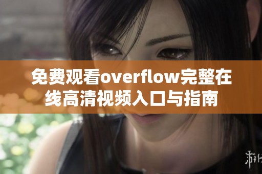 免费观看overflow完整在线高清视频入口与指南