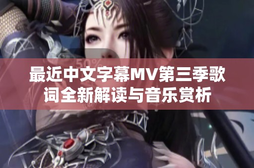 最近中文字幕MV第三季歌词全新解读与音乐赏析