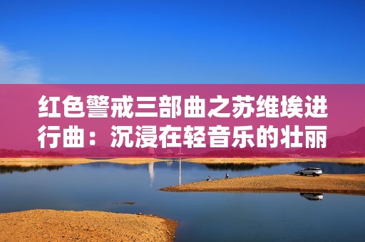 红色警戒三部曲之苏维埃进行曲：沉浸在轻音乐的壮丽旋律中