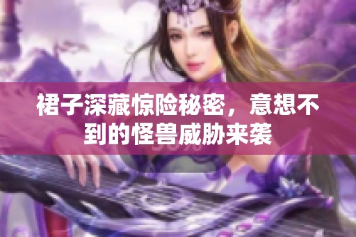 裙子深藏惊险秘密，意想不到的怪兽威胁来袭