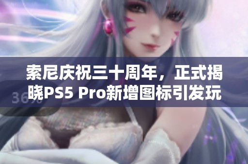 索尼庆祝三十周年，正式揭晓PS5 Pro新增图标引发玩家热切期待