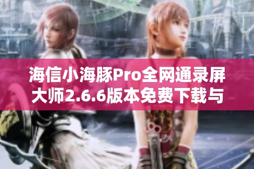 海信小海豚Pro全网通录屏大师2.6.6版本免费下载与安装攻略