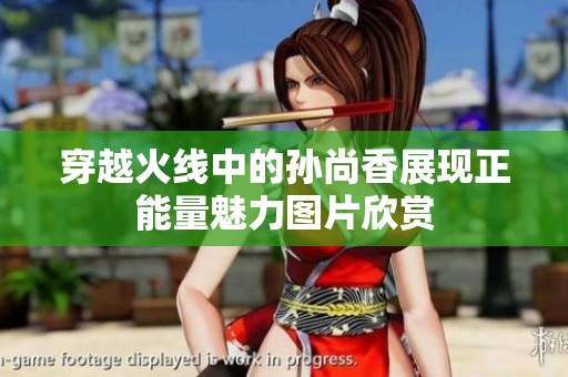 穿越火线中的孙尚香展现正能量魅力图片欣赏