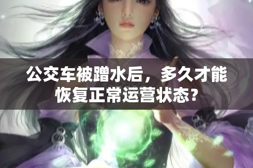 公交车被蹭水后，多久才能恢复正常运营状态？