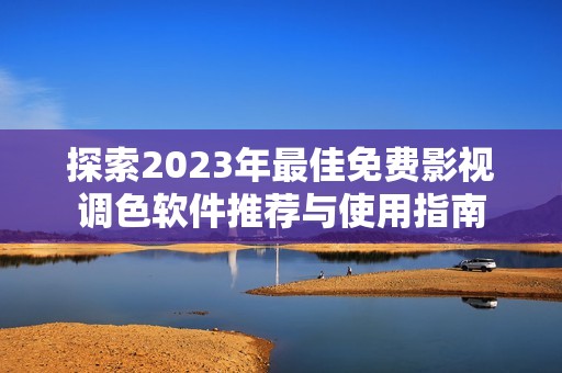 探索2023年最佳免费影视调色软件推荐与使用指南