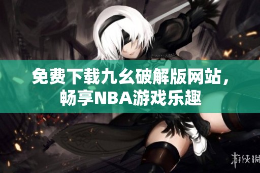 免费下载九幺破解版网站，畅享NBA游戏乐趣