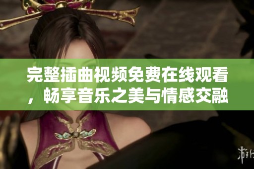 完整插曲视频免费在线观看，畅享音乐之美与情感交融