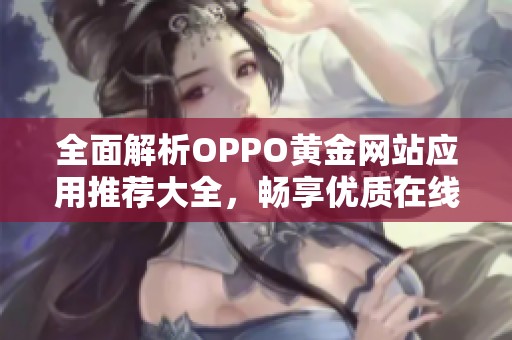 全面解析OPPO黄金网站应用推荐大全，畅享优质在线体验