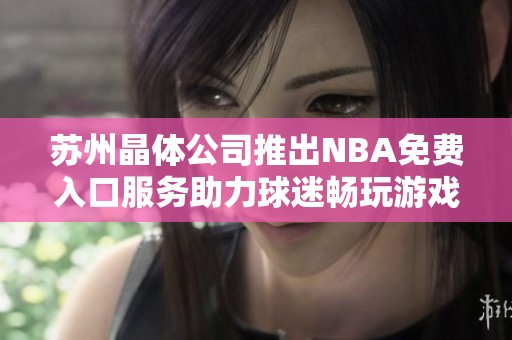 苏州晶体公司推出NBA免费入口服务助力球迷畅玩游戏