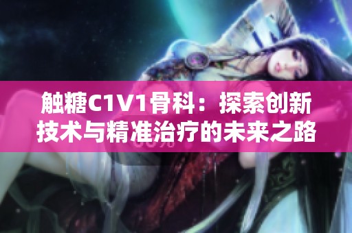 触糖C1V1骨科：探索创新技术与精准治疗的未来之路