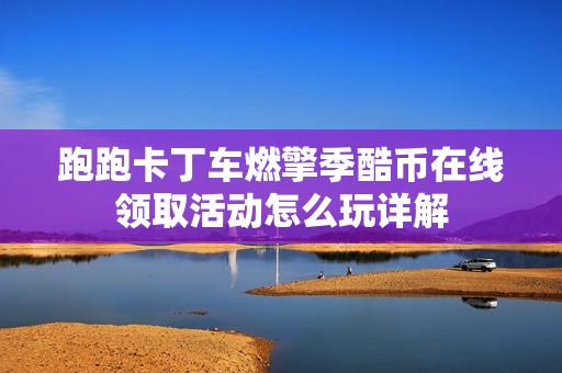 跑跑卡丁车燃擎季酷币在线领取活动怎么玩详解