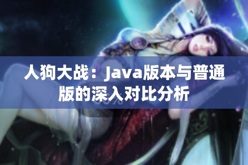 人狗大战：Java版本与普通版的深入对比分析