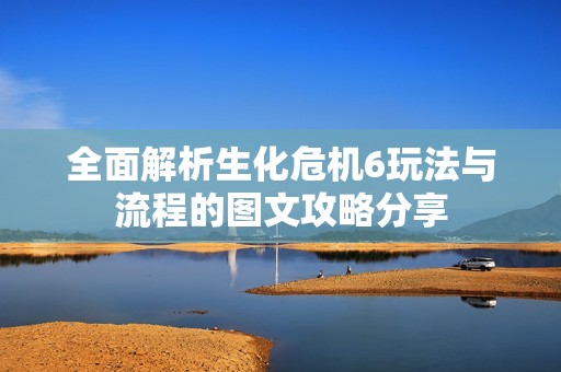 全面解析生化危机6玩法与流程的图文攻略分享