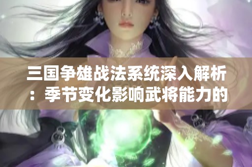 三国争雄战法系统深入解析：季节变化影响武将能力的新视角