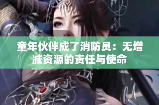 童年伙伴成了消防员：无增减资源的责任与使命