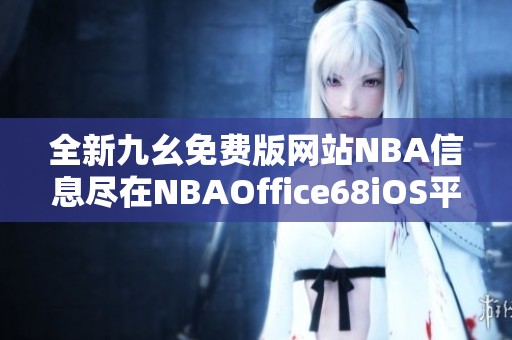 全新九幺免费版网站NBA信息尽在NBAOffice68iOS平台