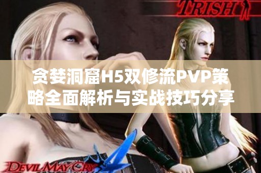 贪婪洞窟H5双修流PVP策略全面解析与实战技巧分享