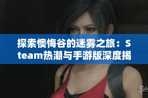 探索懊悔谷的迷雾之旅：Steam热潮与手游版深度揭秘