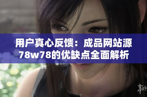 用户真心反馈：成品网站源78w78的优缺点全面解析