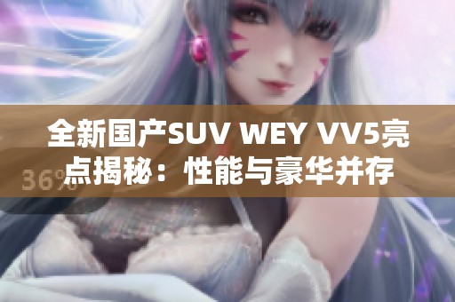 全新国产SUV WEY VV5亮点揭秘：性能与豪华并存