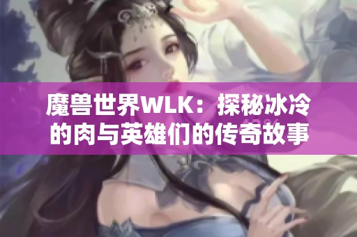 魔兽世界WLK：探秘冰冷的肉与英雄们的传奇故事