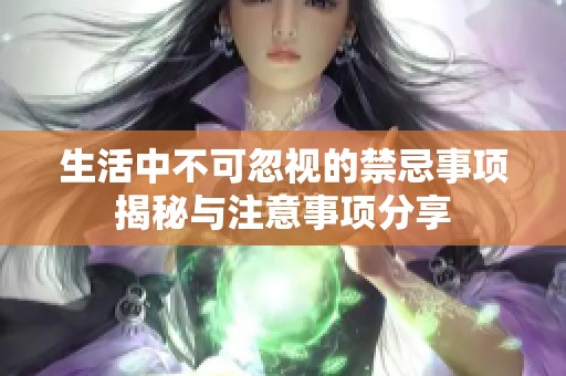 生活中不可忽视的禁忌事项揭秘与注意事项分享