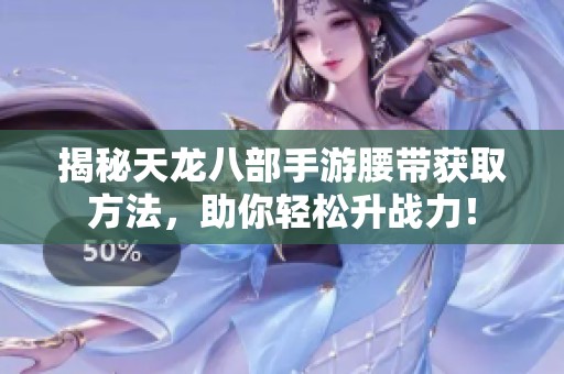 揭秘天龙八部手游腰带获取方法，助你轻松升战力！