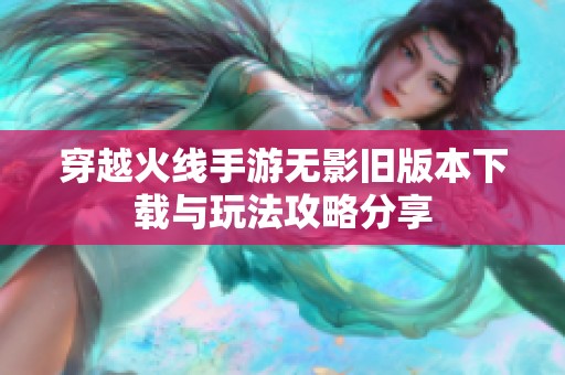 穿越火线手游无影旧版本下载与玩法攻略分享