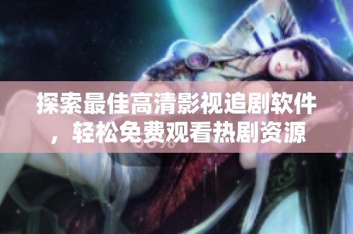 探索最佳高清影视追剧软件，轻松免费观看热剧资源