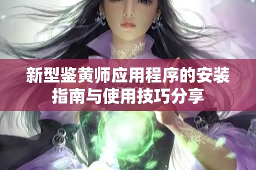 新型鉴黄师应用程序的安装指南与使用技巧分享