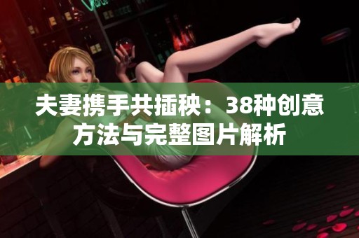 夫妻携手共插秧：38种创意方法与完整图片解析