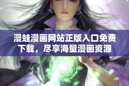 漫蛙漫画网站正版入口免费下载，尽享海量漫画资源