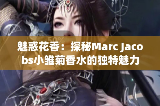 魅惑花香：探秘Marc Jacobs小雏菊香水的独特魅力