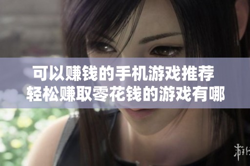 可以赚钱的手机游戏推荐 轻松赚取零花钱的游戏有哪些