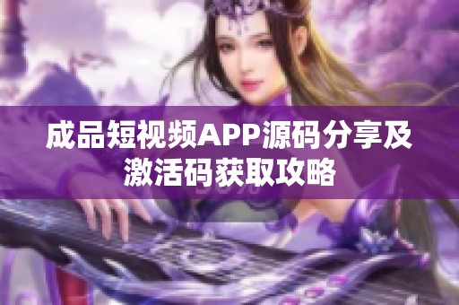 成品短视频APP源码分享及激活码获取攻略