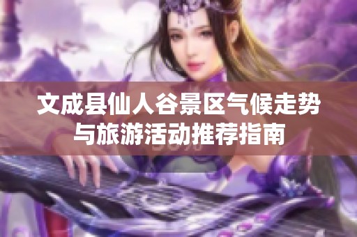 文成县仙人谷景区气候走势与旅游活动推荐指南