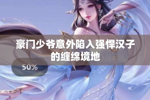 豪门少爷意外陷入强悍汉子的缠绵境地