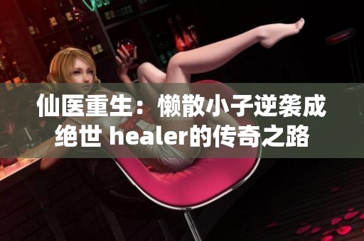 仙医重生：懒散小子逆袭成绝世 healer的传奇之路